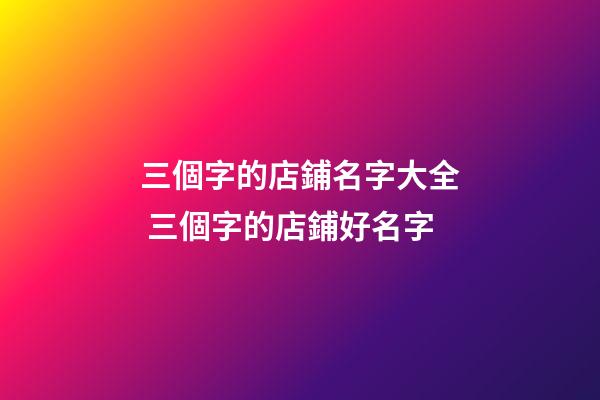 三個字的店鋪名字大全 三個字的店鋪好名字-第1張-店鋪起名-玄機派